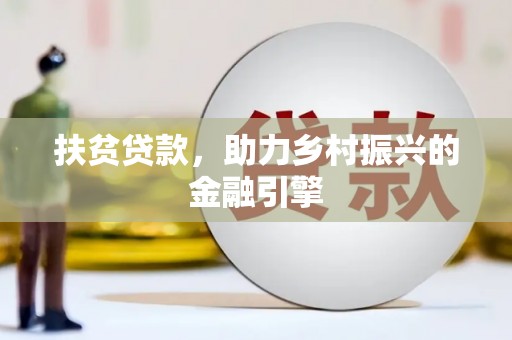西华扶贫贷款，助力乡村振兴的金融引擎